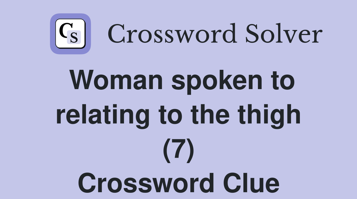 Woman spoken to relating to the thigh (7) Crossword Clue