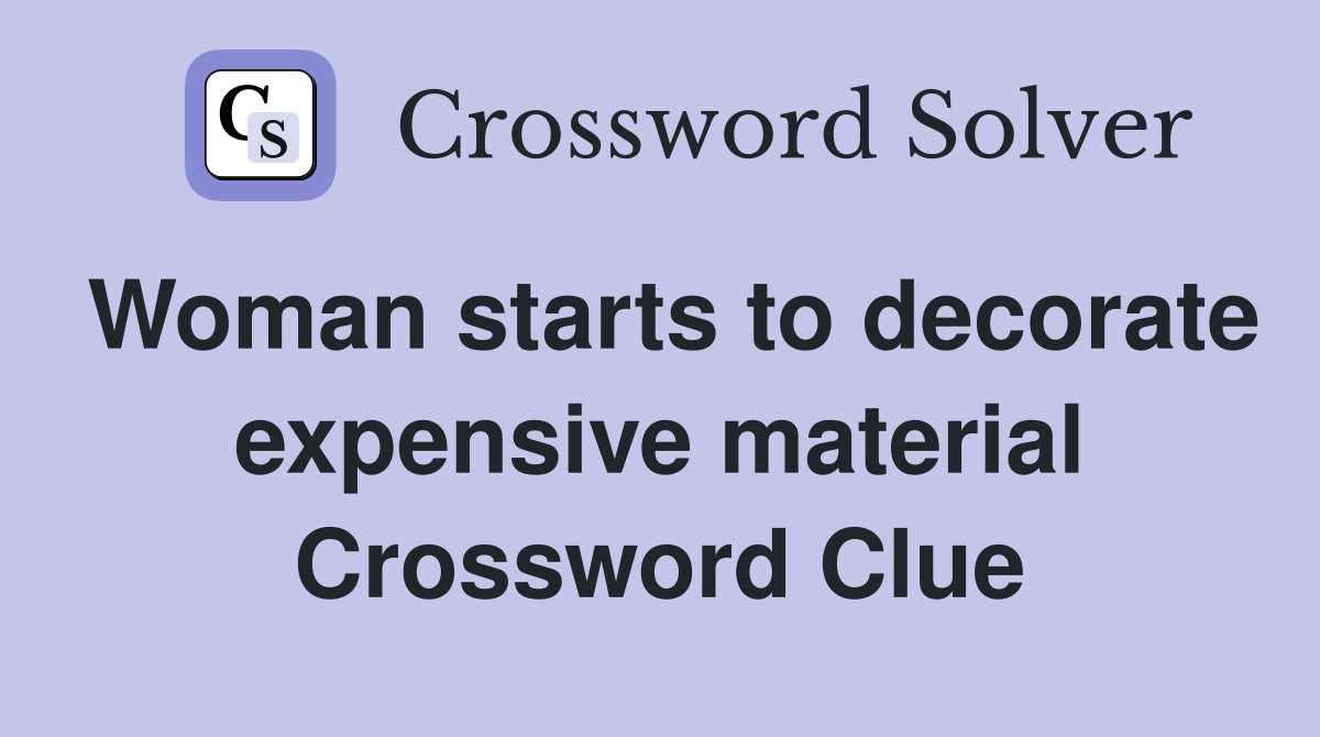 Woman starts to decorate expensive material Crossword Clue