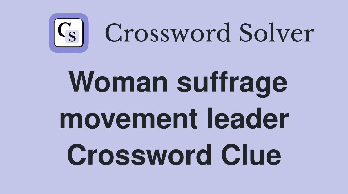 Woman suffrage movement leader Crossword Clue