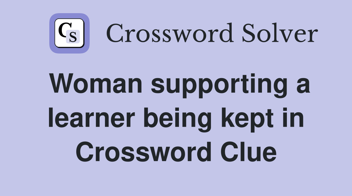 Woman supporting a learner being kept in Crossword Clue