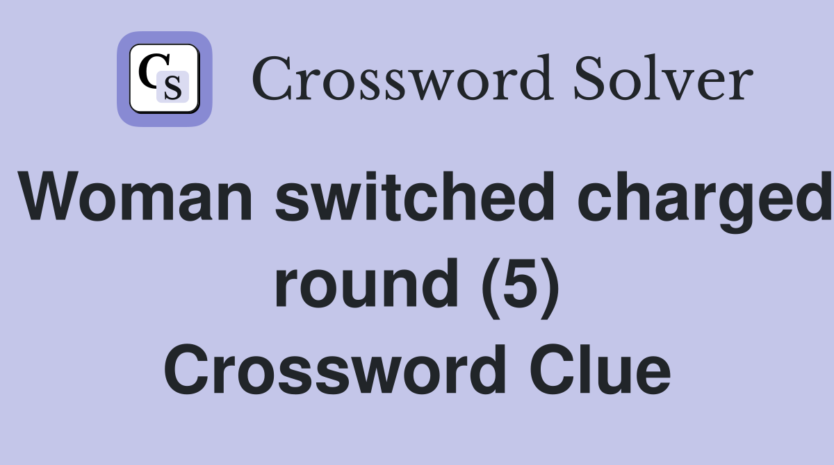 Woman switched charged round (5) Crossword Clue