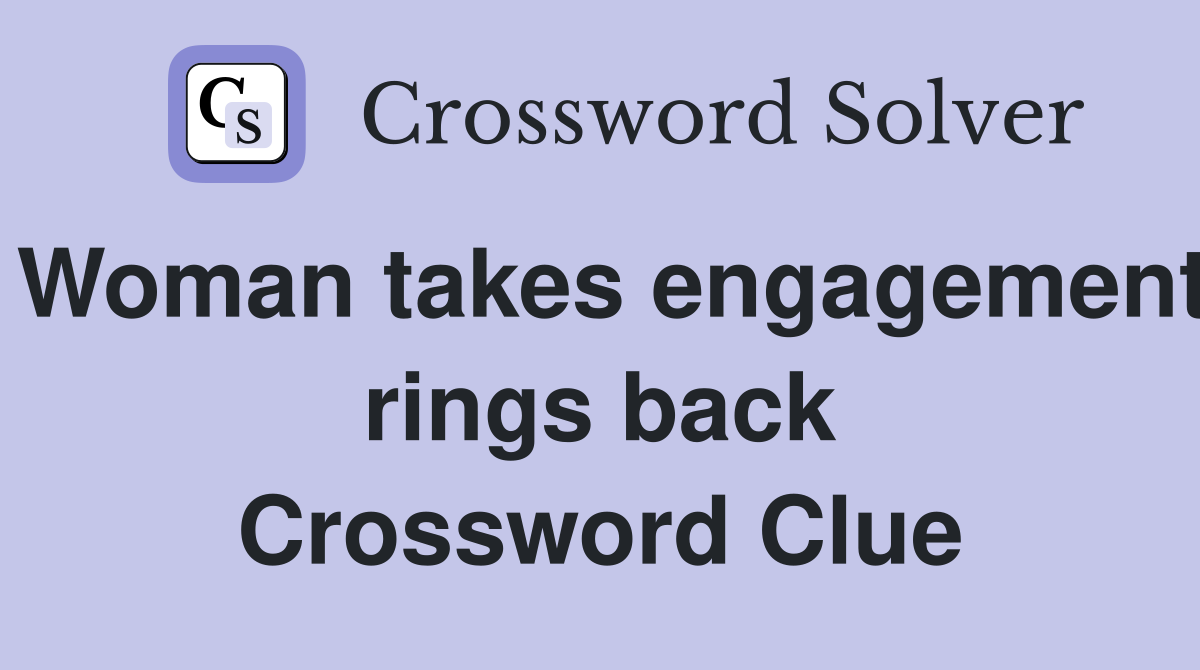 Woman takes engagement rings back Crossword Clue