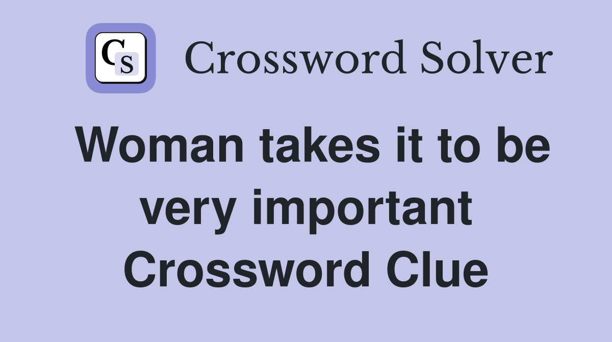 Woman takes it to be very important Crossword Clue