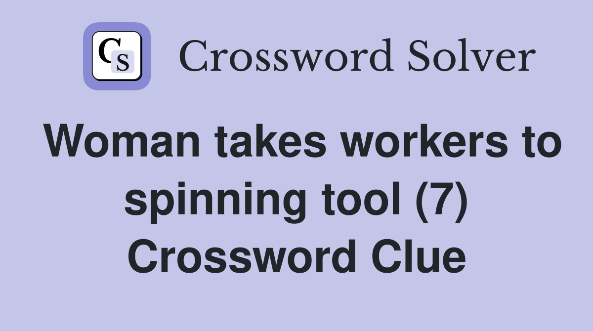 Woman takes workers to spinning tool (7) Crossword Clue