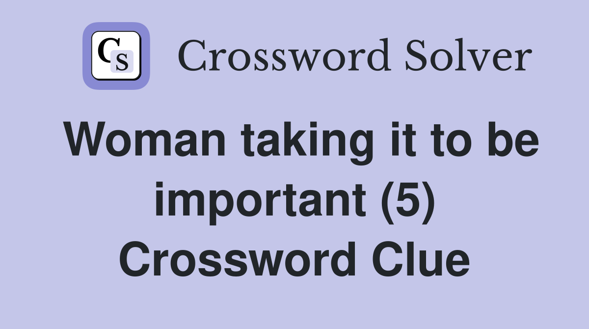 Woman taking it to be important (5) Crossword Clue