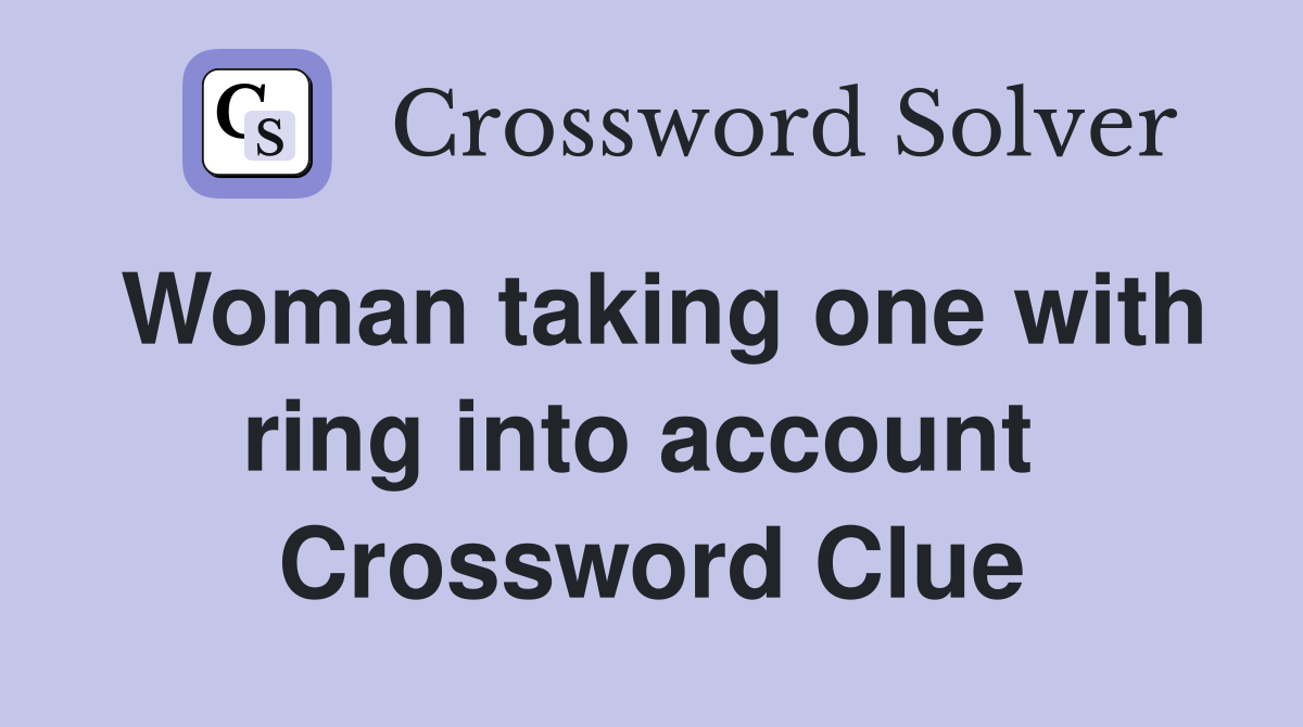 Woman taking one with ring into account  Crossword Clue