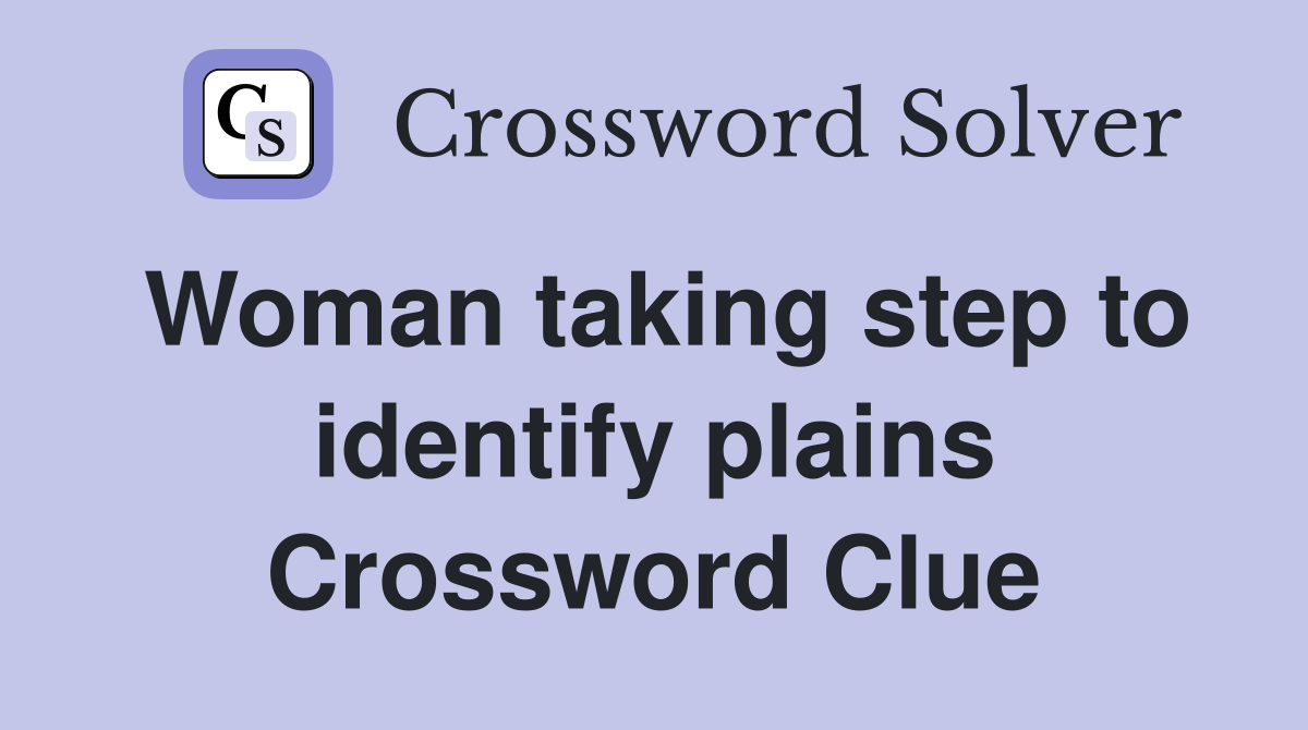 Woman taking step to identify plains Crossword Clue