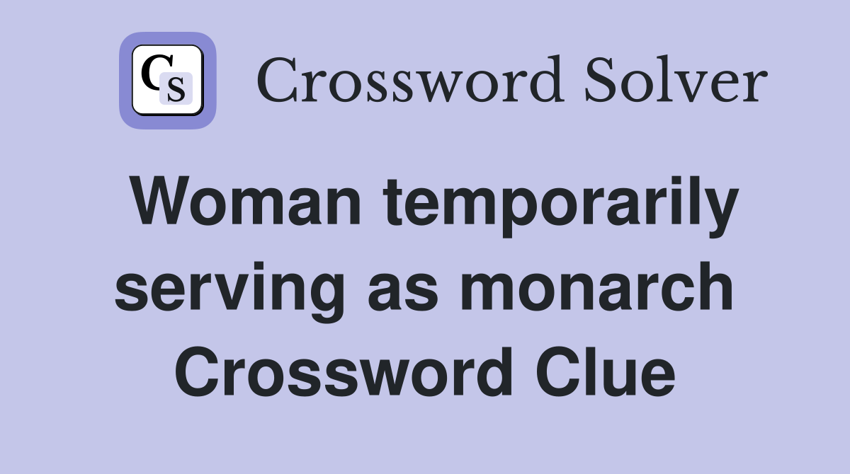 Woman temporarily serving as monarch Crossword Clue