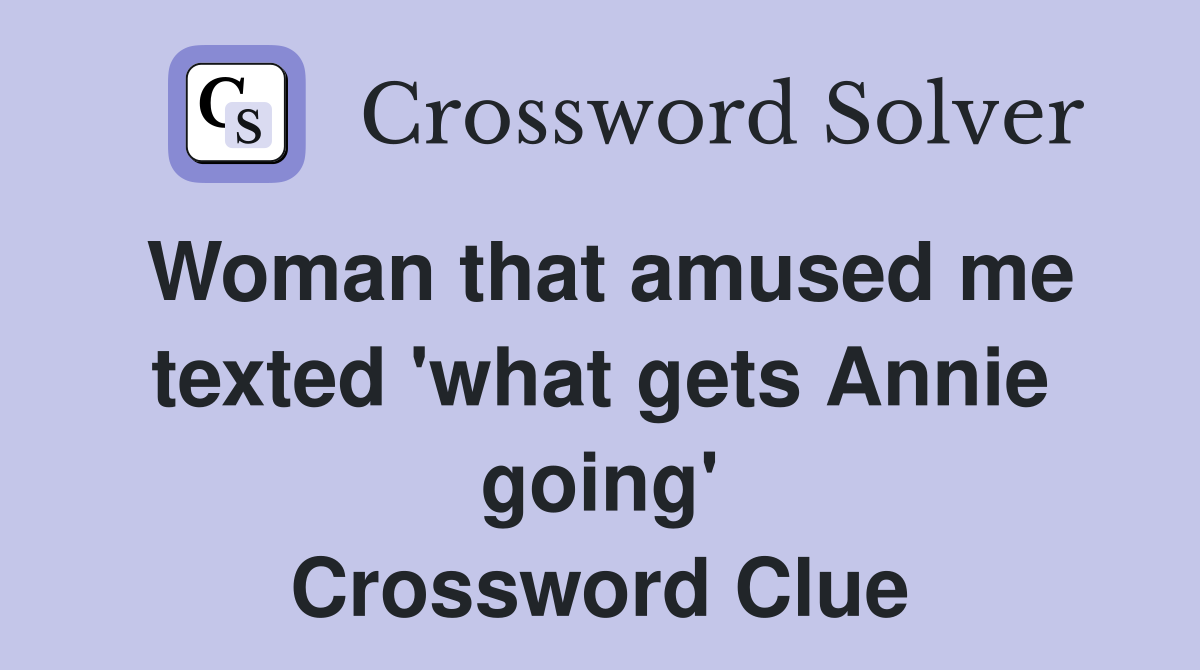 Woman that amused me texted 'what gets Annie going' Crossword Clue