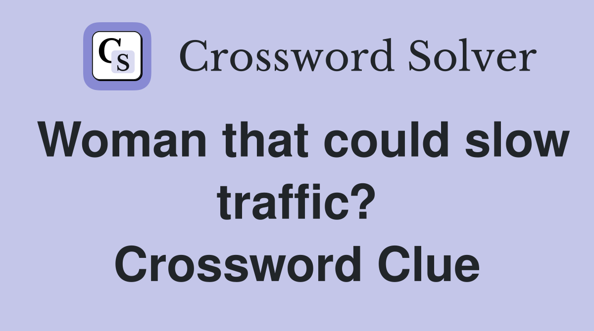 Woman that could slow traffic? Crossword Clue