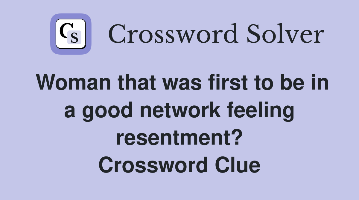 Woman that was first to be in a good network feeling resentment? Crossword Clue