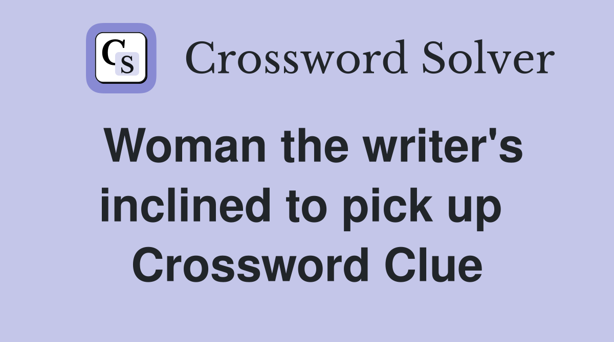 Woman the writer's inclined to pick up  Crossword Clue