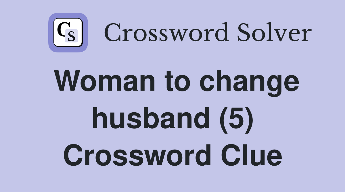 Woman to change husband (5) Crossword Clue