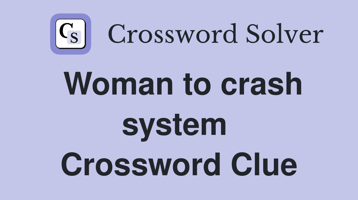 Woman to crash system  Crossword Clue