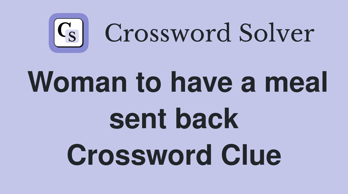 Woman to have a meal sent back Crossword Clue