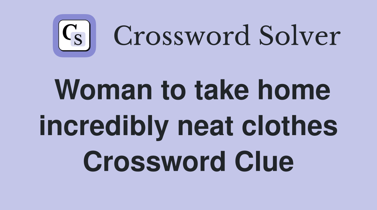Woman to take home incredibly neat clothes Crossword Clue