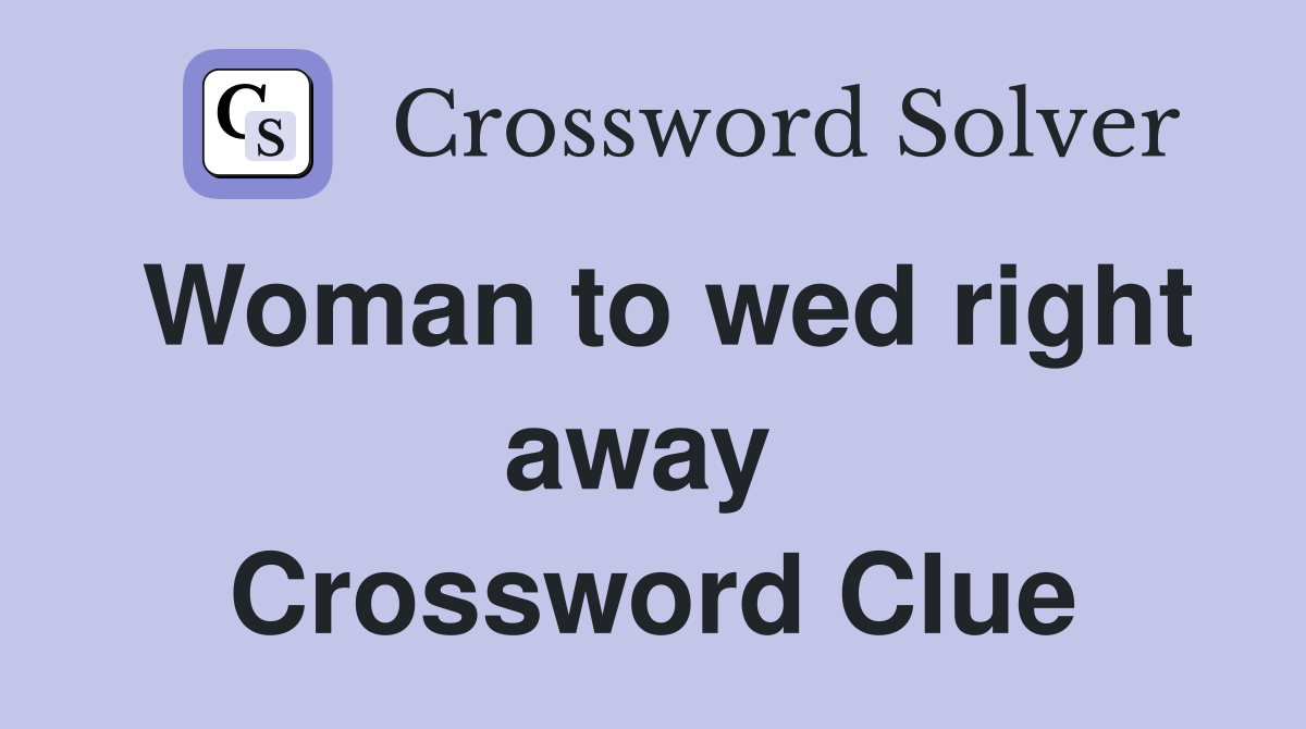Woman to wed right away  Crossword Clue