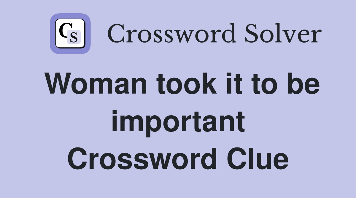 Woman took it to be important Crossword Clue