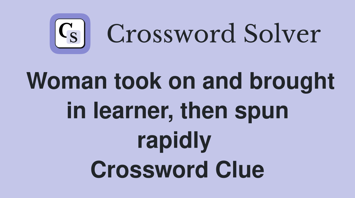 Woman took on and brought in learner, then spun rapidly  Crossword Clue
