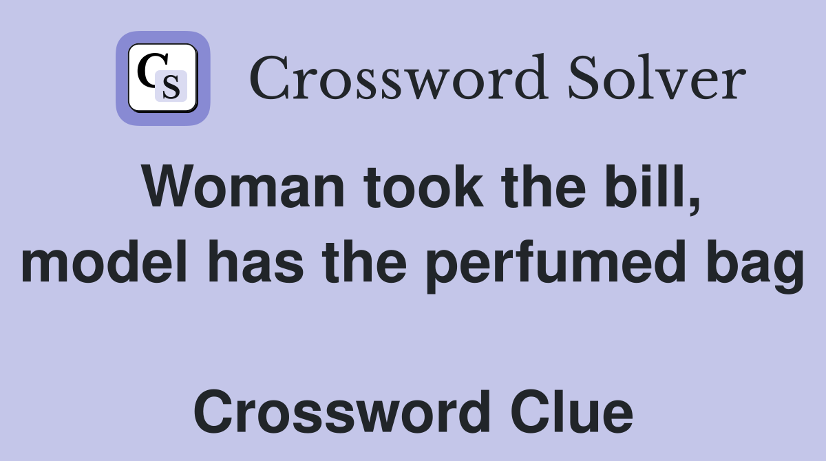 Woman took the bill, model has the perfumed bag  Crossword Clue