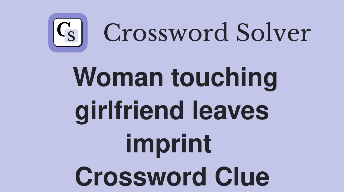 Woman touching girlfriend leaves imprint  Crossword Clue