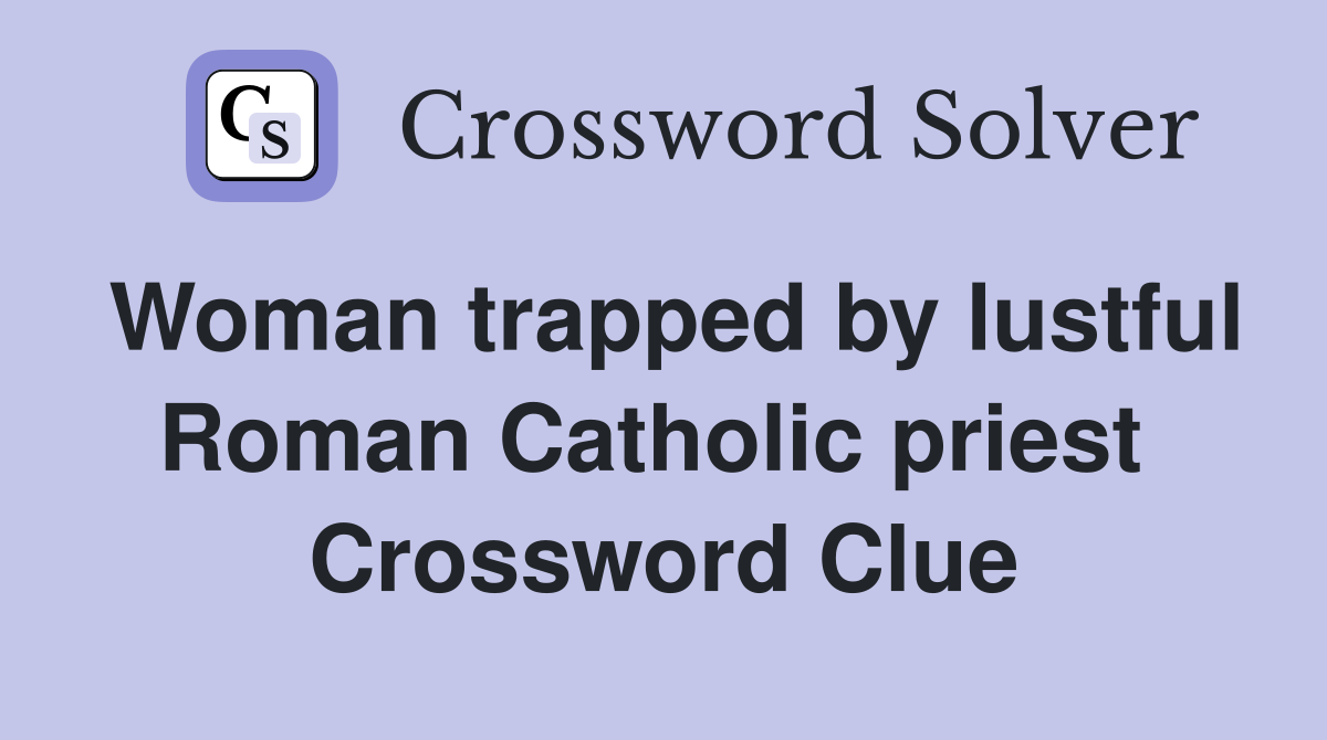 Woman trapped by lustful Roman Catholic priest  Crossword Clue
