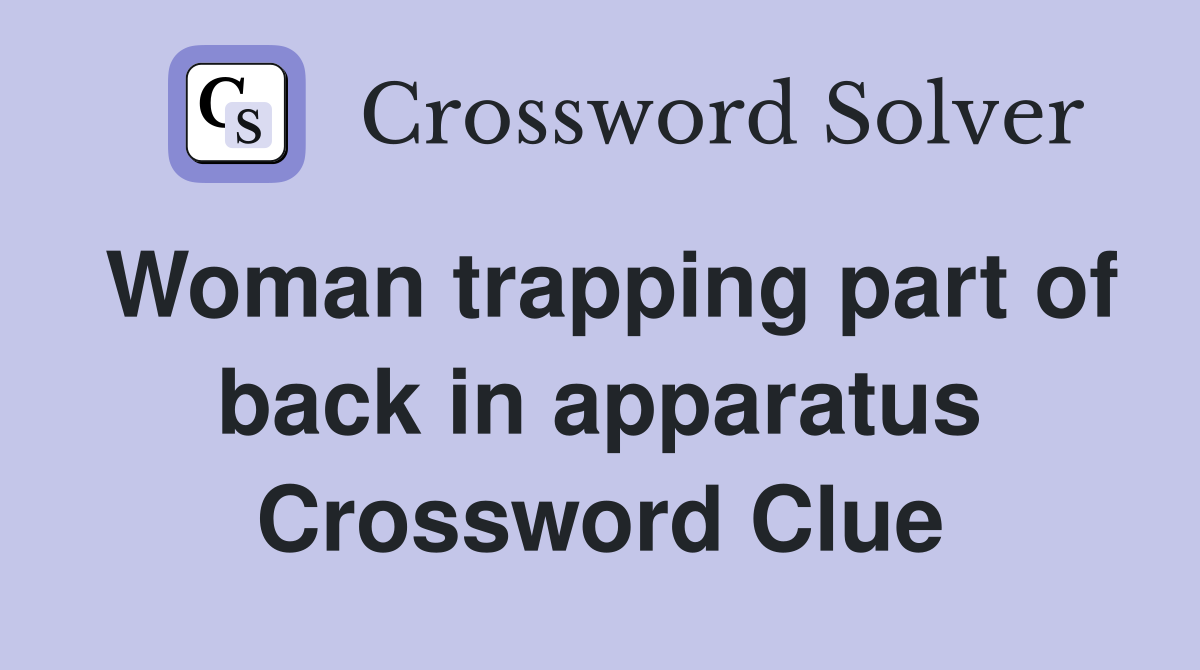 Woman trapping part of back in apparatus Crossword Clue