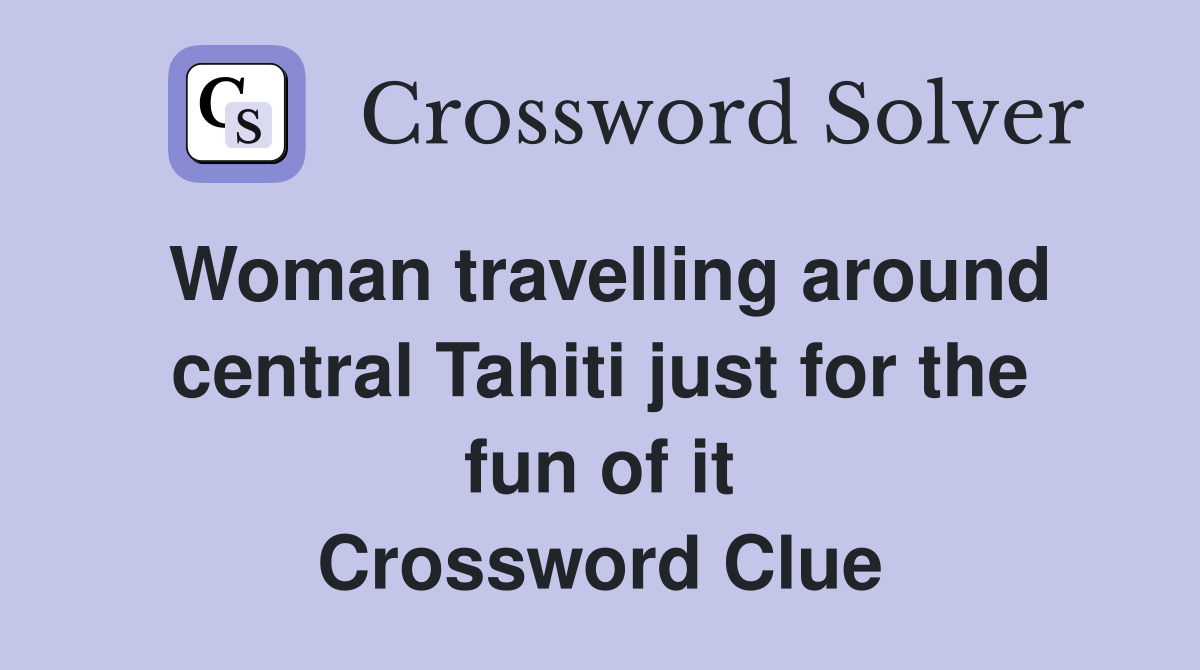 Woman travelling around central Tahiti just for the fun of it Crossword Clue