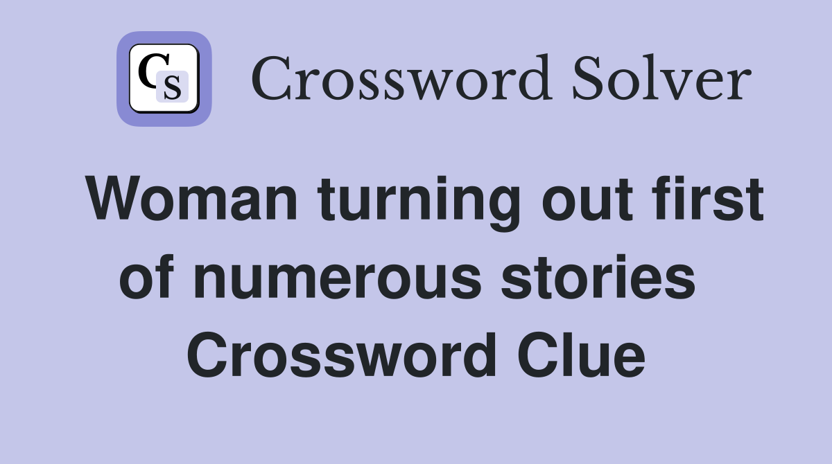 Woman turning out first of numerous stories  Crossword Clue