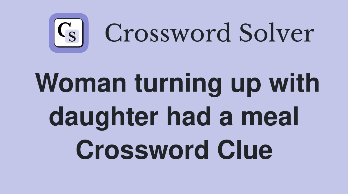Woman turning up with daughter had a meal Crossword Clue