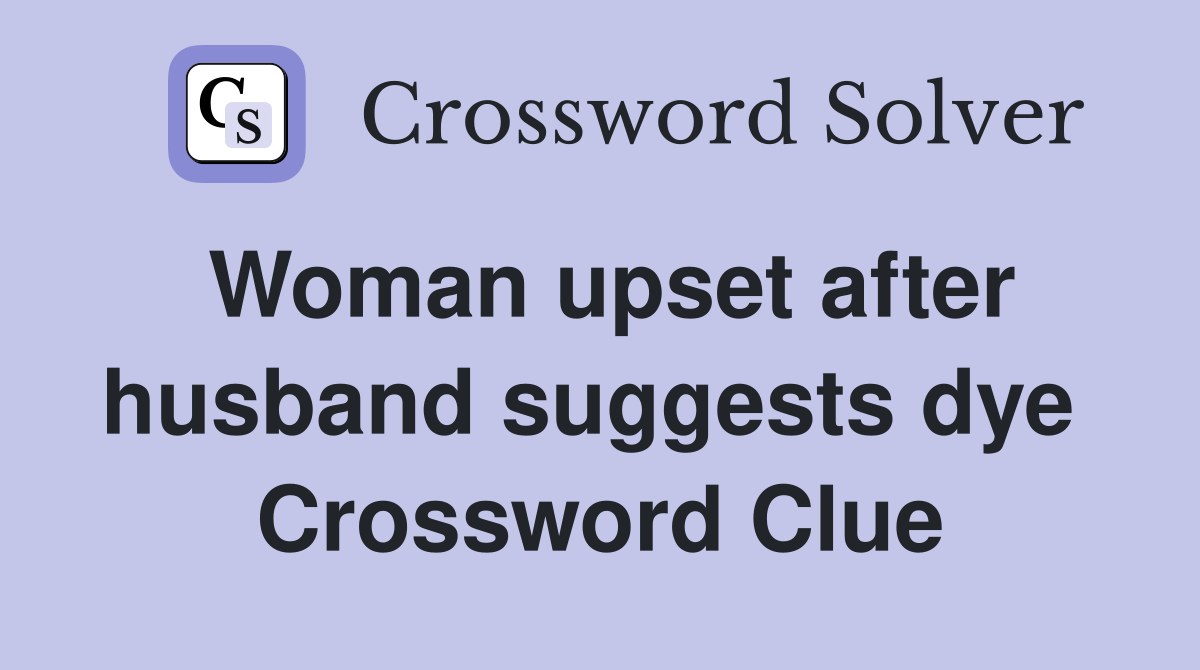 Woman upset after husband suggests dye  Crossword Clue