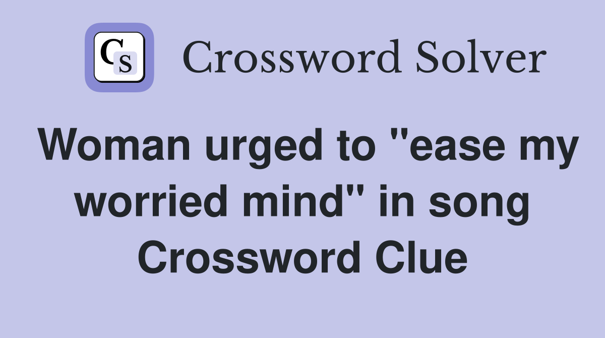 Woman urged to "ease my worried mind" in song Crossword Clue