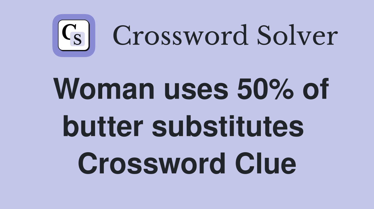 Woman uses 50% of butter substitutes  Crossword Clue