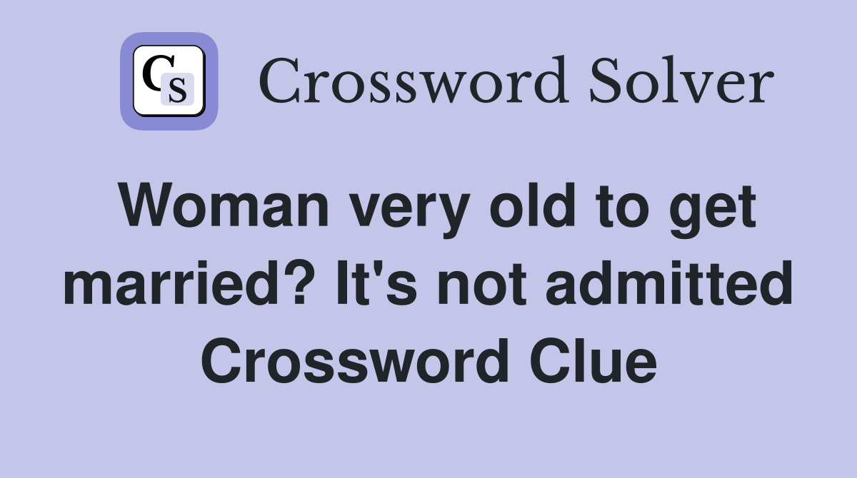 Woman very old to get married? It's not admitted Crossword Clue
