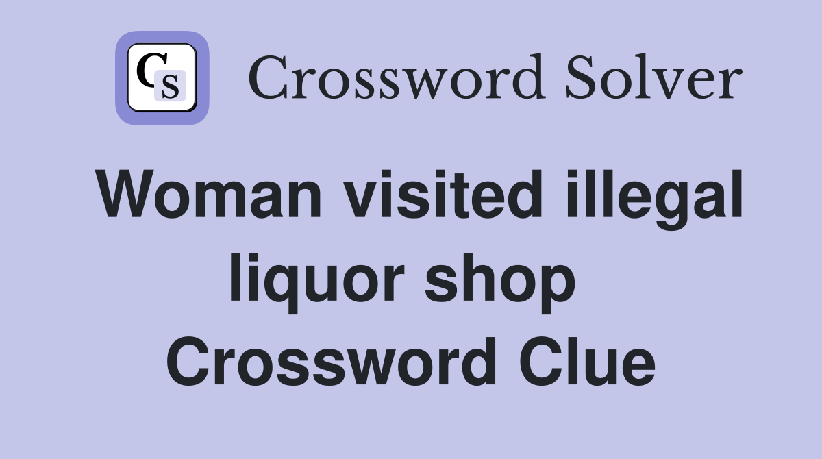 Woman visited illegal liquor shop  Crossword Clue