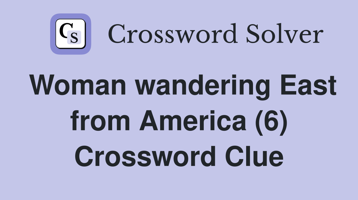 Woman wandering East from America (6) Crossword Clue