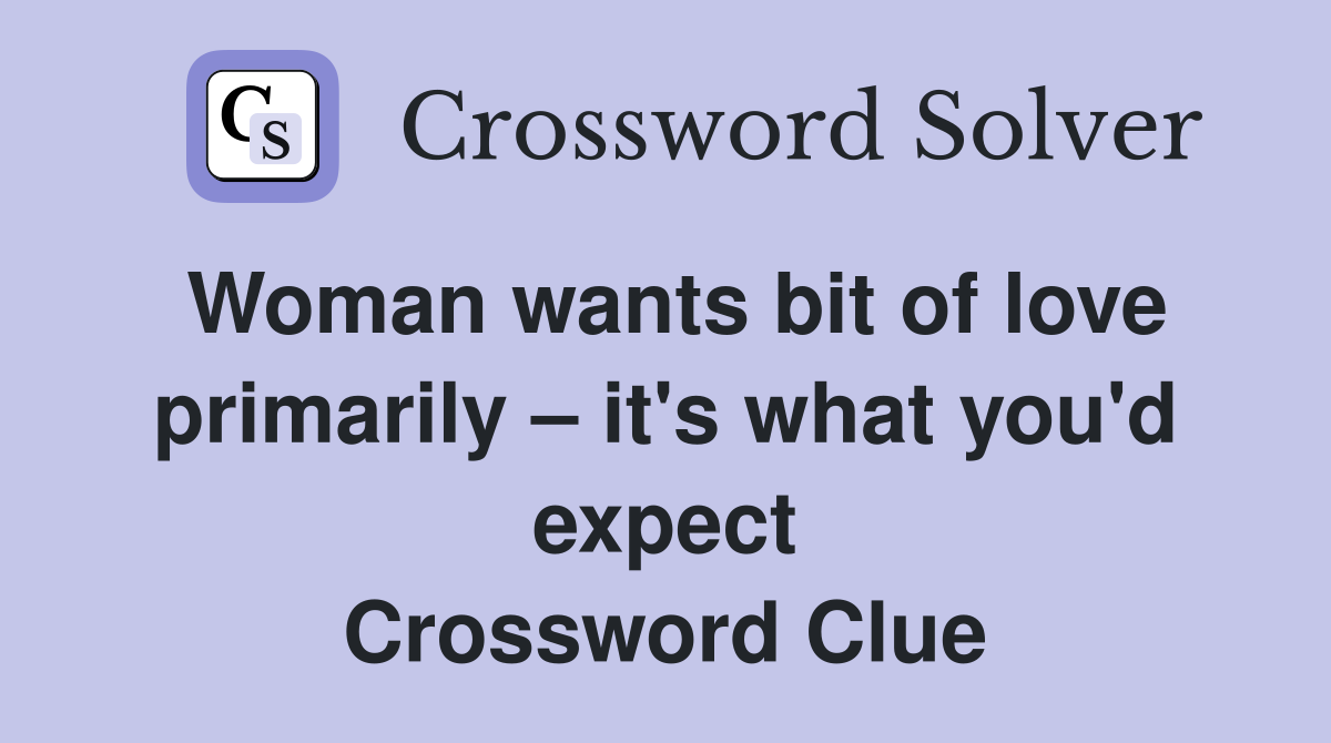 Woman wants bit of love primarily – it's what you'd expect Crossword Clue
