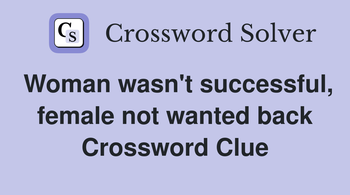 Woman wasn't successful, female not wanted back Crossword Clue