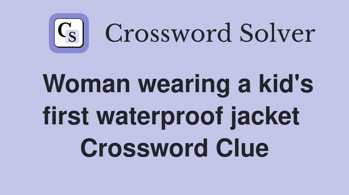 Woman wearing a kid's first waterproof jacket  Crossword Clue