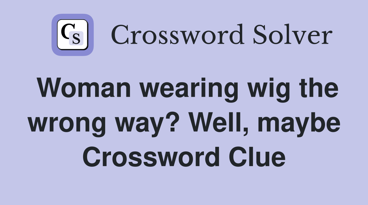 Woman wearing wig the wrong way? Well, maybe Crossword Clue