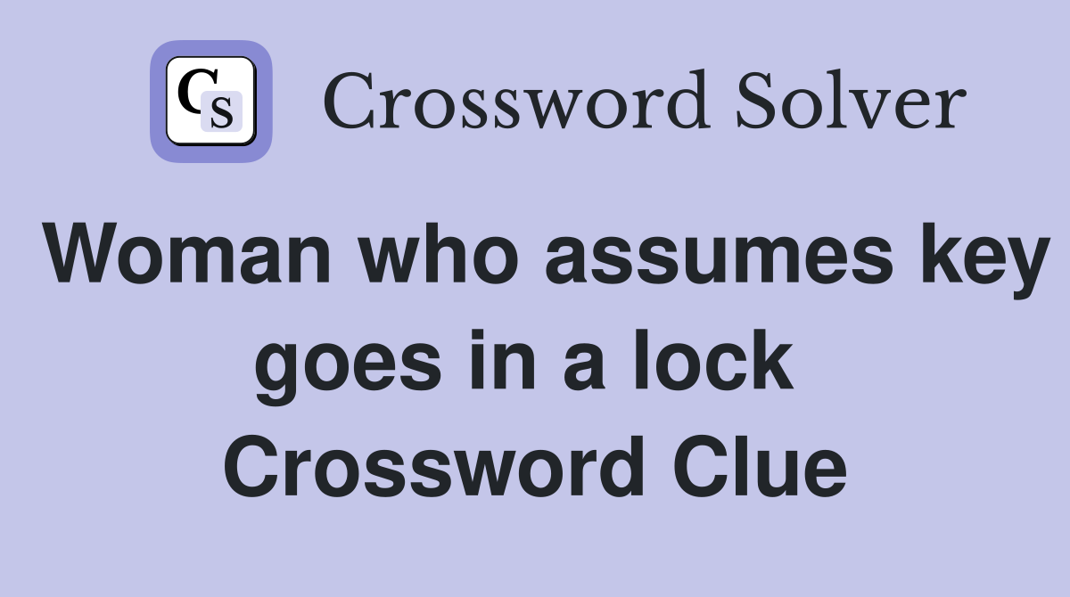 Woman who assumes key goes in a lock  Crossword Clue