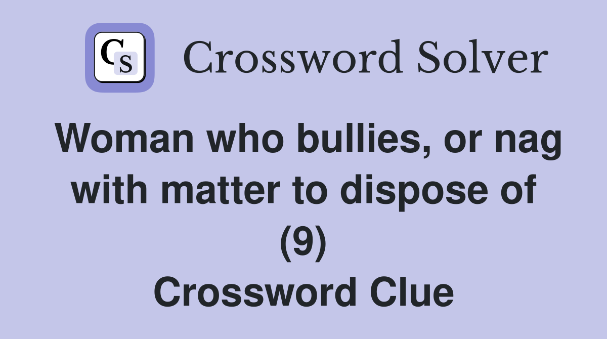 Woman who bullies, or nag with matter to dispose of (9) Crossword Clue