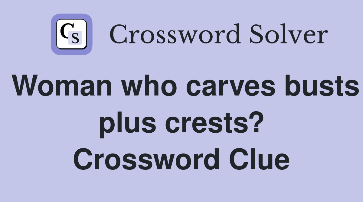 Woman who carves busts plus crests? Crossword Clue