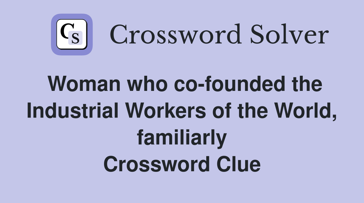 Woman who co-founded the Industrial Workers of the World, familiarly Crossword Clue