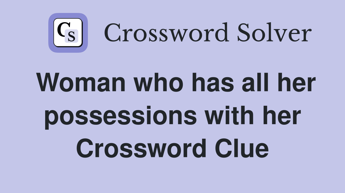 Woman who has all her possessions with her Crossword Clue
