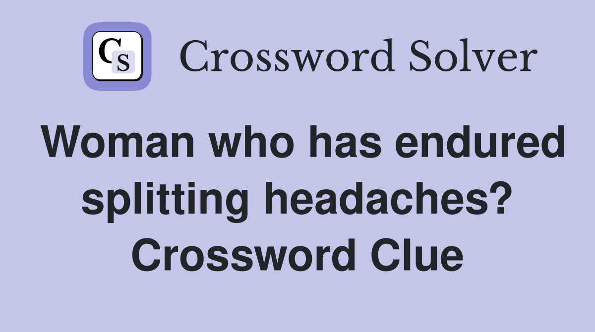 Woman who has endured splitting headaches? Crossword Clue