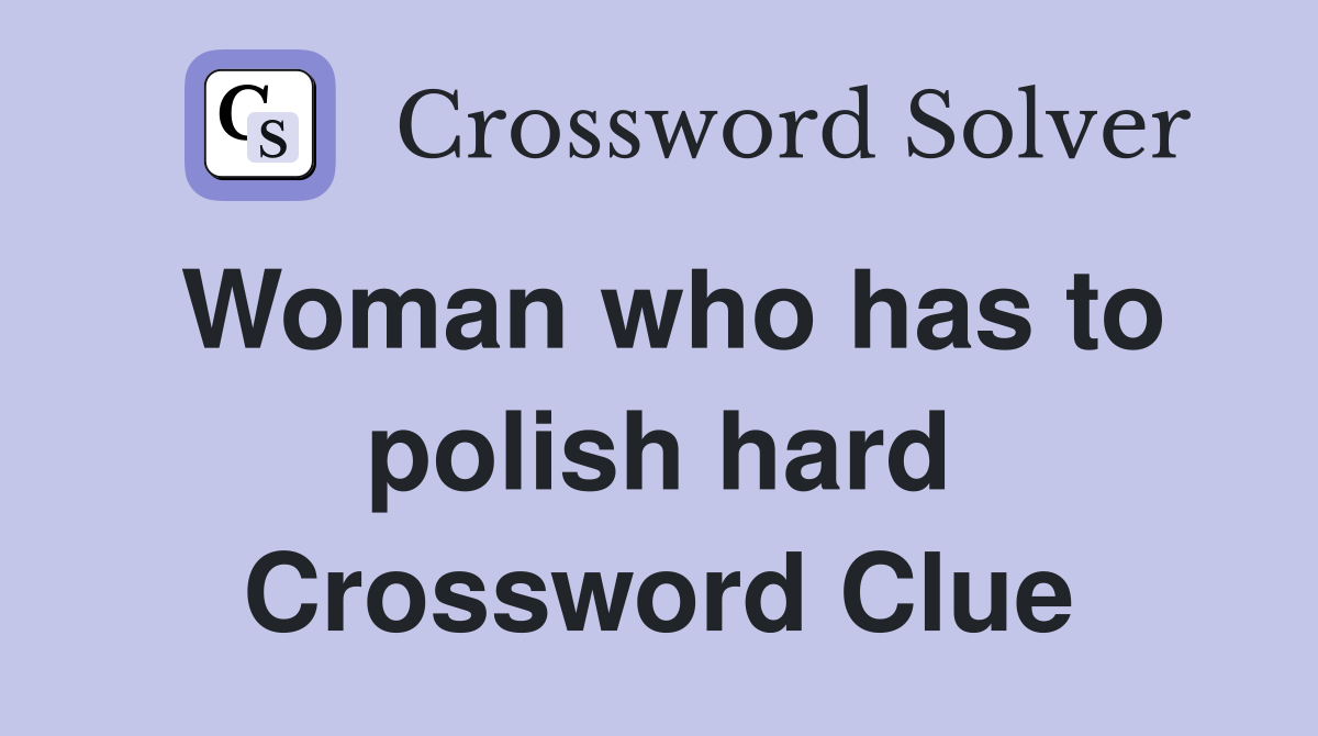Woman who has to polish hard Crossword Clue