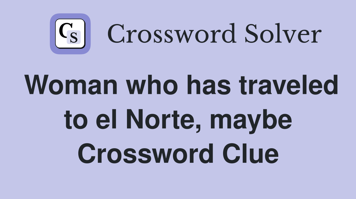 Woman who has traveled to el Norte, maybe Crossword Clue