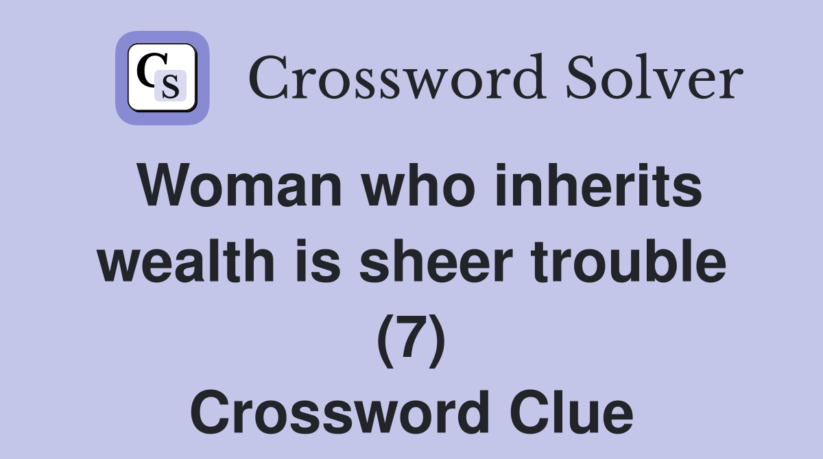 Woman who inherits wealth is sheer trouble (7) Crossword Clue