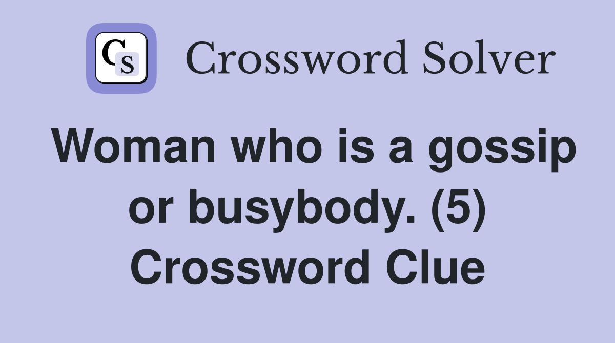 Woman who is a gossip or busybody. (5) Crossword Clue
